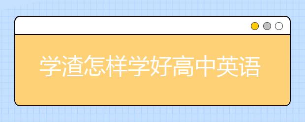 学渣怎样学好高中英语，高中英语如何快速提高