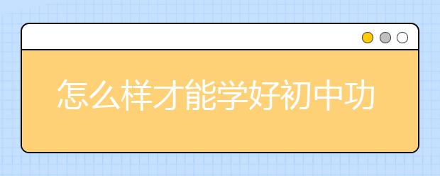 怎么样才能学好初中功课，初中辅导班哪家好?