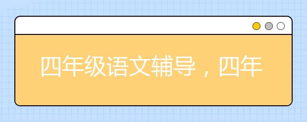 四年級(jí)語(yǔ)文輔導(dǎo)，四年級(jí)語(yǔ)文成績(jī)不好怎么辦