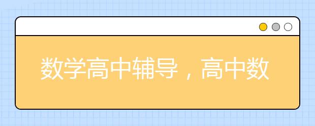 数学高中辅导，高中数学很差怎么提高