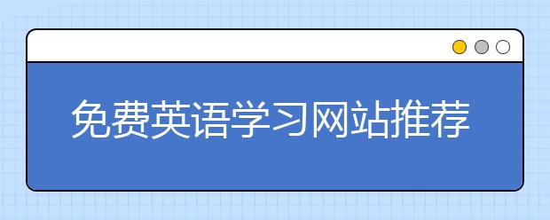 免费英语学习网站推荐，免费英语学习视频网站