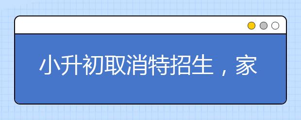 小升初取消特招生，家长还要不要参加辅导班