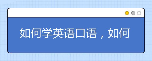 如何學(xué)英語口語，如何學(xué)好英語口語和聽力