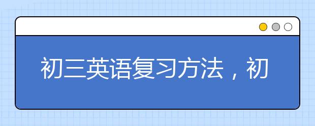 初三英语复习方法，初三英语中考复习策略