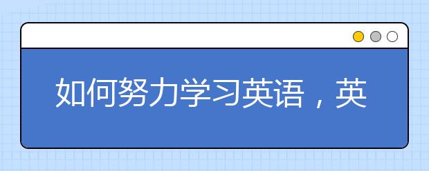 如何努力学习英语，英语学习方法技巧