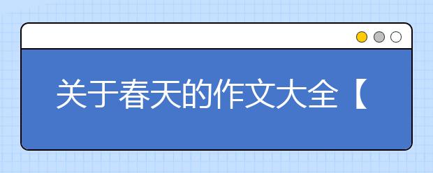 关于春天的作文大全【9篇】，关于春天的作文300字、500字