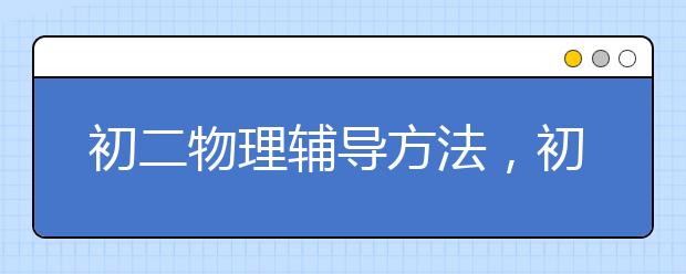 初二物理辅导方法，初二物理辅导联系电话