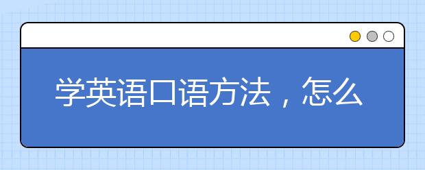 學英語口語方法，怎么學英語口語最快