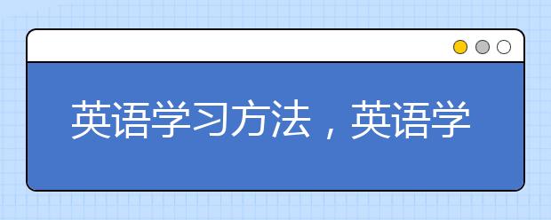 英语学习方法，英语学习内容有哪些