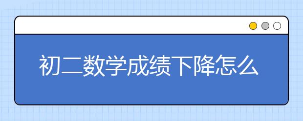 初二数学成绩下降怎么办，初二数学怎么辅导