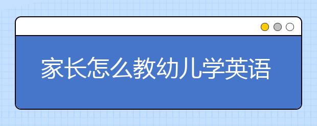 家长怎么教幼儿学英语，幼儿学英语的方法