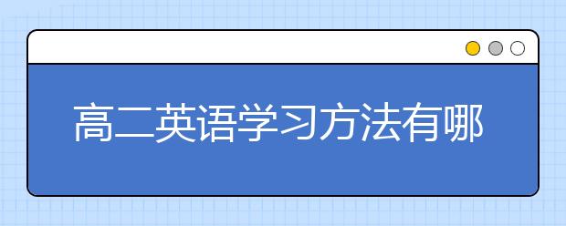 高二英语学习方法有哪些，高二英语学习技巧与秘诀