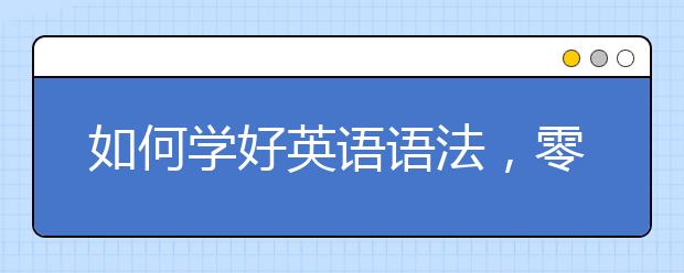 如何学好英语语法，零基础学习英语语法