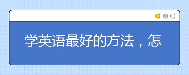 学英语最好的方法，怎样自学英语最有效