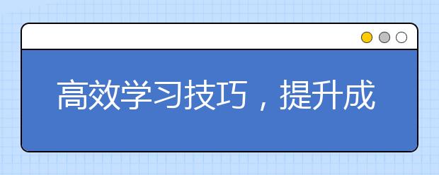 高效学习技巧，提升成绩就是这么简单