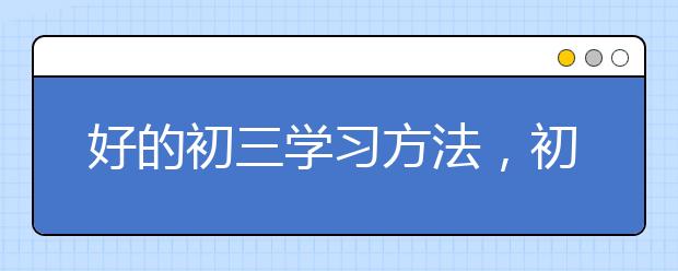 好的初三学习方法，初三学霸学习方法