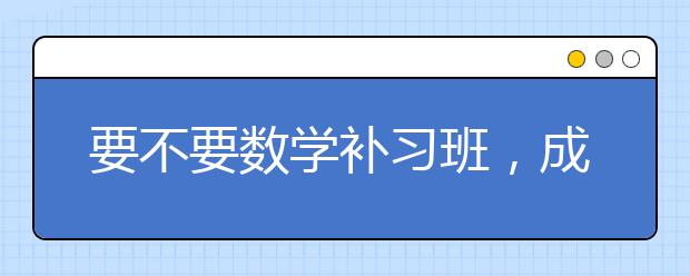 要不要数学补习班，成绩差要上数学补习班吗