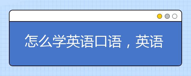 怎么学英语口语，英语口语怎么快速提高