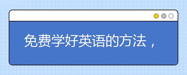 免费学好英语的方法，怎样能够学好英语呢