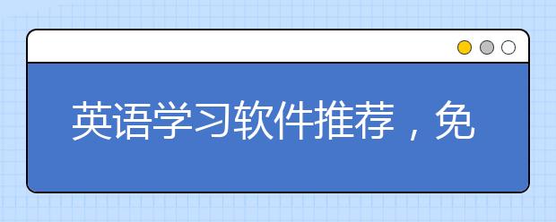 英語學(xué)習(xí)軟件推薦，免費(fèi)的英語學(xué)習(xí)app下載