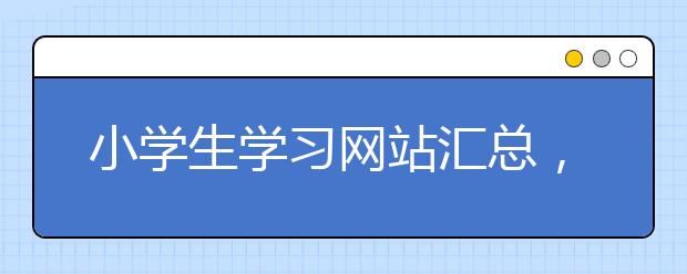 小学生学习网站汇总，免费的小学生学习网站