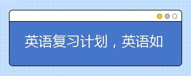英语复习计划，英语如何考高分