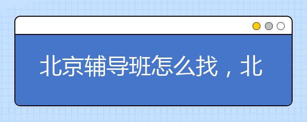 北京辅导班怎么找，北京辅导班联系电话