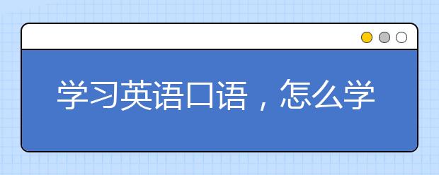 學習英語口語，怎么學英語口語最快