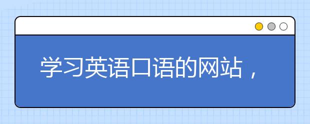 學(xué)習(xí)英語口語的網(wǎng)站，英語口語免費(fèi)自學(xué)網(wǎng)站