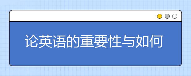 论英语的重要性与如何更好学习初中英语