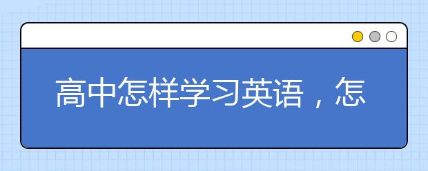 高中怎样学习英语，怎样在高中学好英语