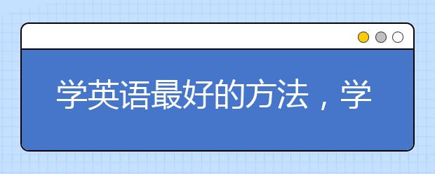 学英语最好的方法，学习英文最好的方法