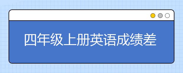 四年级上册英语成绩差怎么辅导好？