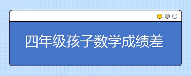 四年级孩子数学成绩差怎么补习？