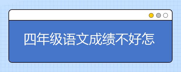 四年级语文成绩不好怎么补习？四年级语文补习方法