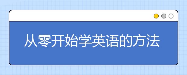 从零开始学英语的方法，网上学英语从零开始