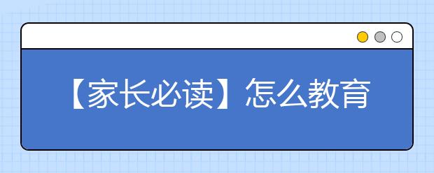 【家长必读】怎么教育孩子，孩子不听话如何教育