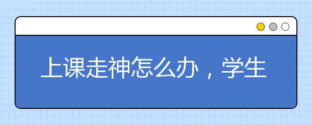 上课走神怎么办，学生上课容易走神怎么办