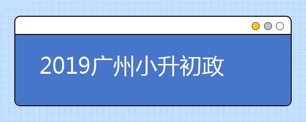 2019广州小升初政策，最新广州小升初政策