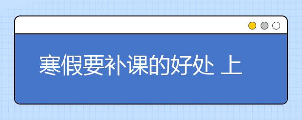 寒假要补课的好处 上寒假班的好处