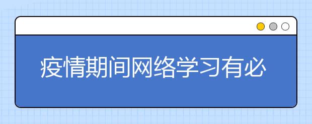 疫情期间网络学习有必要吗？哪个网络学习靠谱？