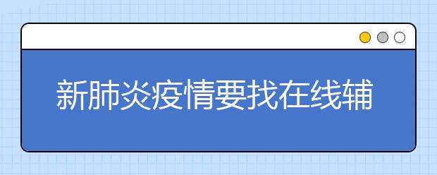 新肺炎疫情要找在線輔導(dǎo)嗎？如何選擇在線輔導(dǎo)機(jī)構(gòu)？