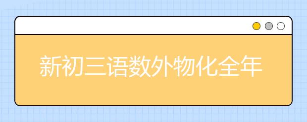 新初三語數外物化全年學習規(guī)劃，收藏起來定期看看_資訊