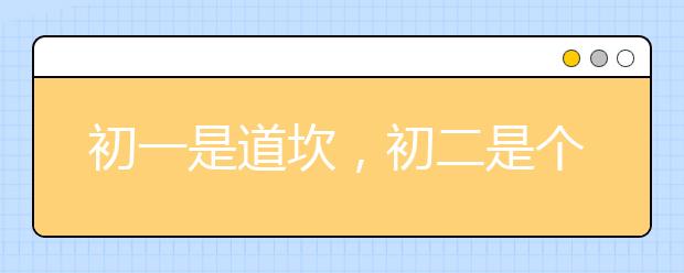 初一是道坎，初二是个坡，初三是座峰！附学习规划表，致初中生家长！