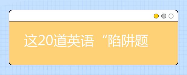 这20道英语“陷阱题”，很多学生都做错过！