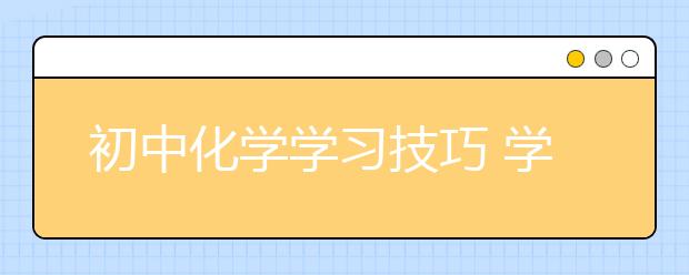 初中化学学习技巧 学好初中化学