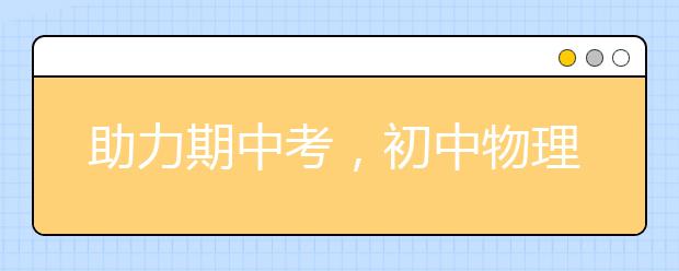 助力期中考，初中物理学科备考技巧全解析！