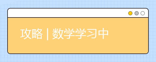 攻略 | 数学学习中最易被忽略的四个秘诀，助力暑假逆袭！_资讯