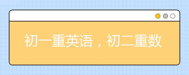 初一重英语，初二重数学，语文贯三年！