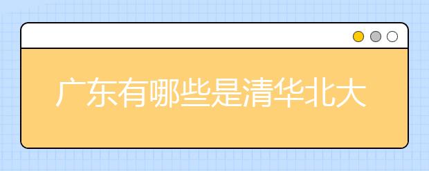 广东有哪些是清华北大认定的名校？看看这些你家附近都有哪些名校？